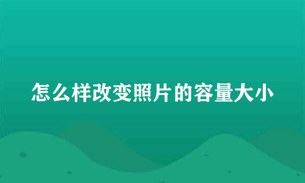 怎么样改变照片的容量大小