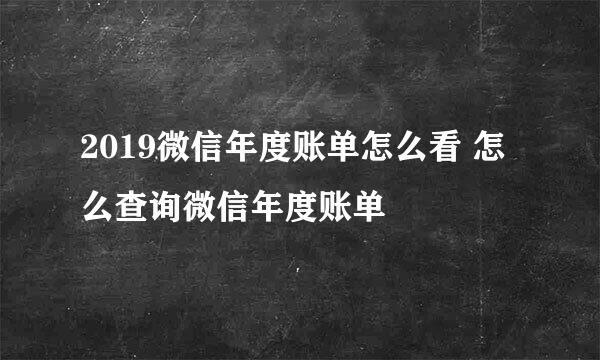 2019微信年度账单怎么看 怎么查询微信年度账单