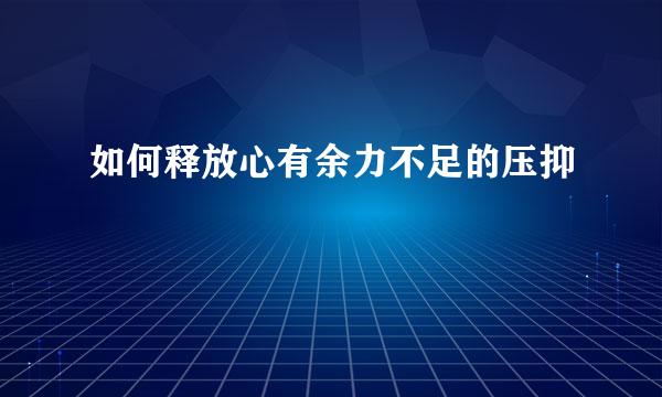 如何释放心有余力不足的压抑