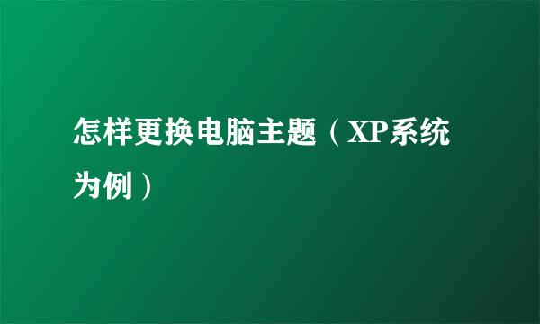 怎样更换电脑主题（XP系统为例）