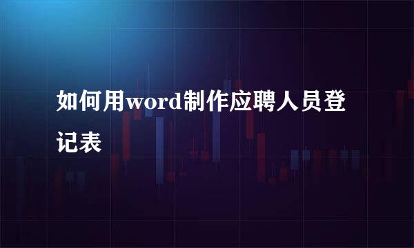 如何用word制作应聘人员登记表