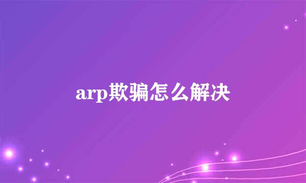 arp欺骗怎么解决