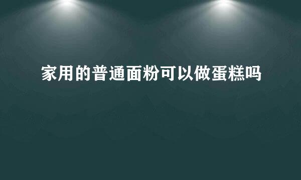 家用的普通面粉可以做蛋糕吗