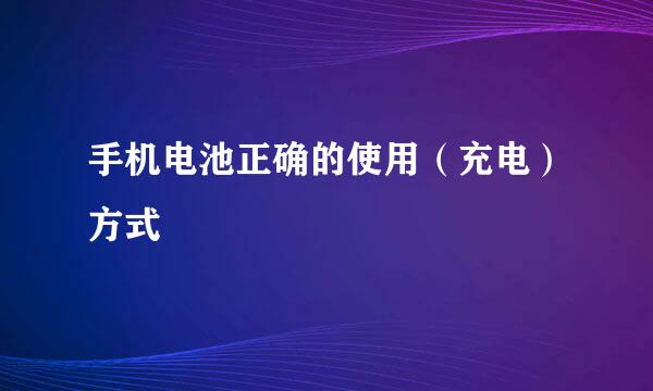 手机电池正确的使用（充电）方式