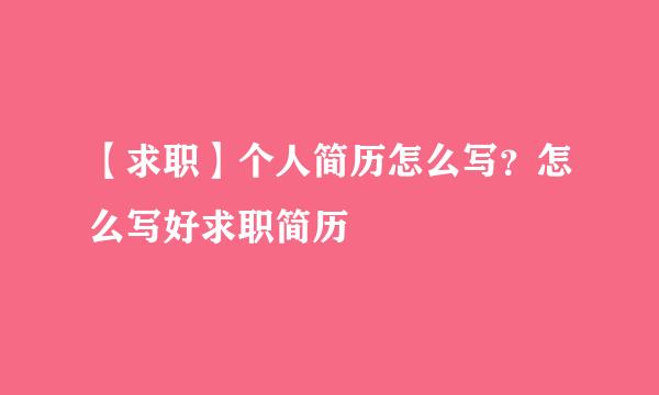 【求职】个人简历怎么写？怎么写好求职简历