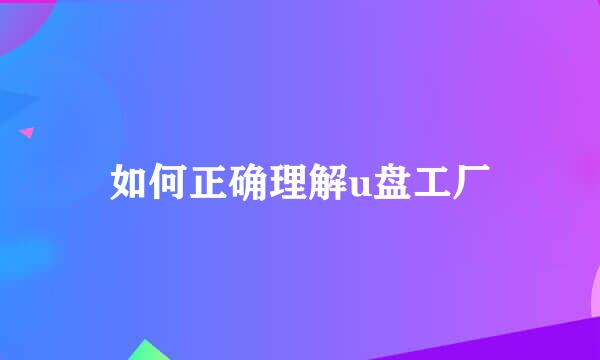 如何正确理解u盘工厂