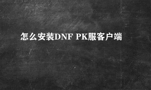 怎么安装DNF PK服客户端