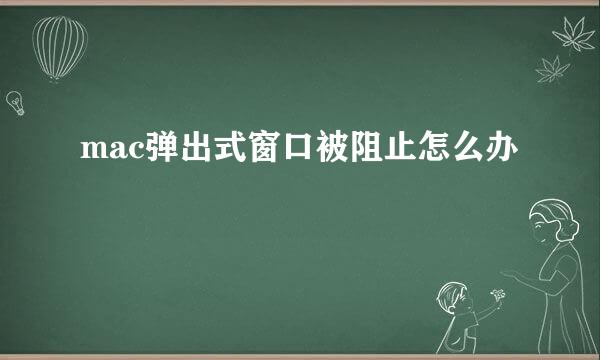 mac弹出式窗口被阻止怎么办