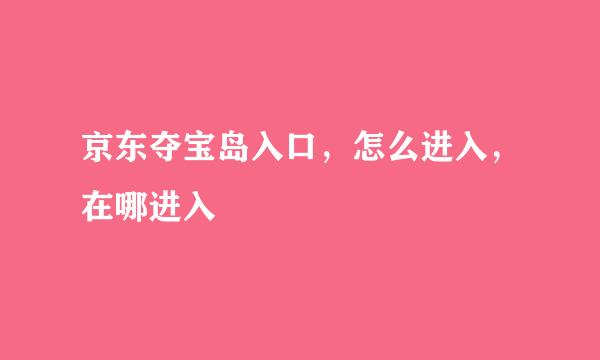 京东夺宝岛入口，怎么进入，在哪进入