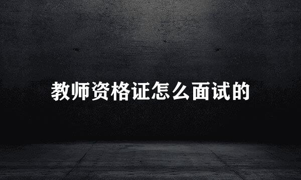 教师资格证怎么面试的