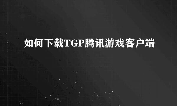 如何下载TGP腾讯游戏客户端