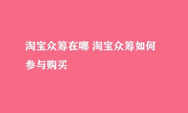 淘宝众筹在哪 淘宝众筹如何参与购买