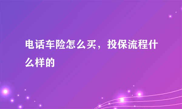 电话车险怎么买，投保流程什么样的