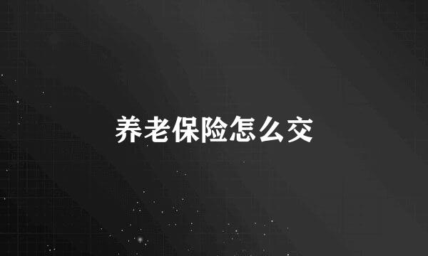 养老保险怎么交