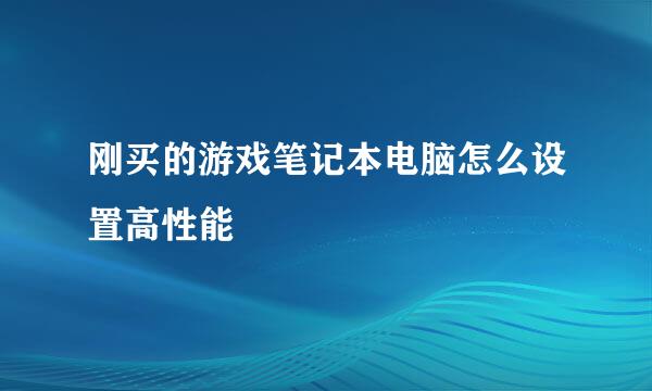 刚买的游戏笔记本电脑怎么设置高性能