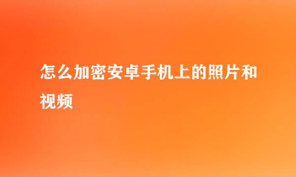 怎么加密安卓手机上的照片和视频