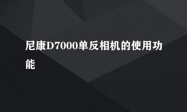 尼康D7000单反相机的使用功能