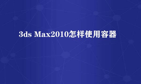 3ds Max2010怎样使用容器