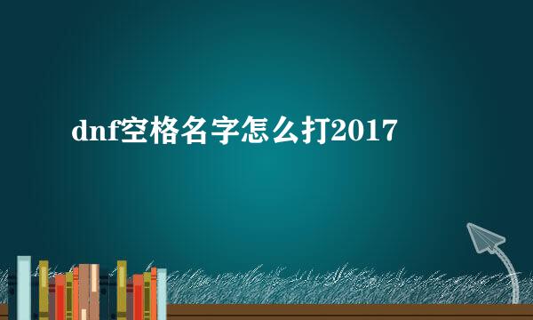 dnf空格名字怎么打2017