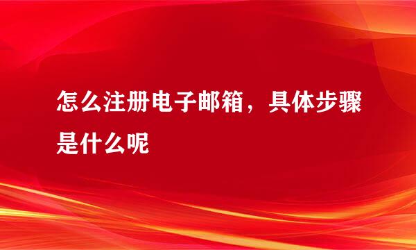 怎么注册电子邮箱，具体步骤是什么呢