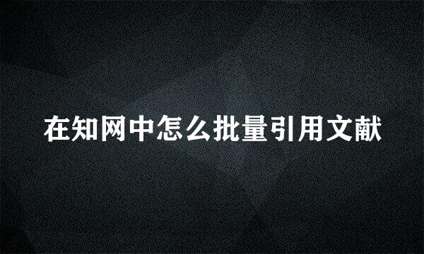 在知网中怎么批量引用文献