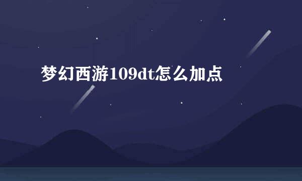 梦幻西游109dt怎么加点