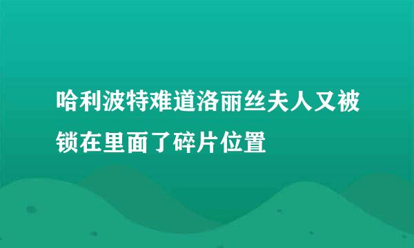 哈利波特难道洛丽丝夫人又被锁在里面了碎片位置