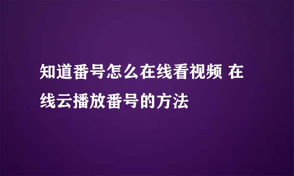 知道番号怎么在线看视频 在线云播放番号的方法