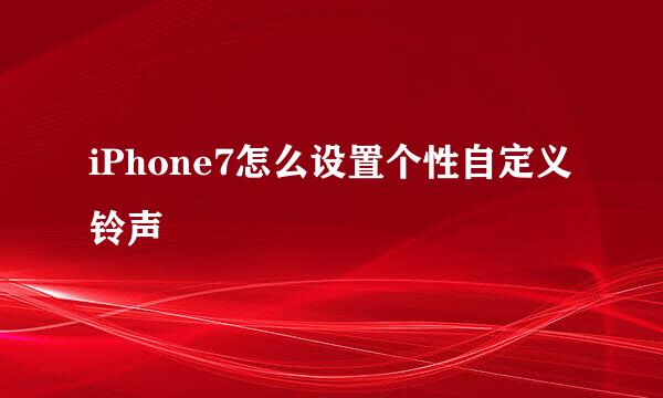 iPhone7怎么设置个性自定义铃声