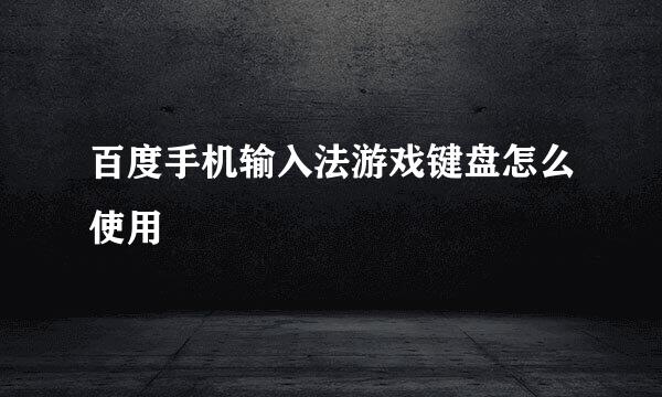 百度手机输入法游戏键盘怎么使用