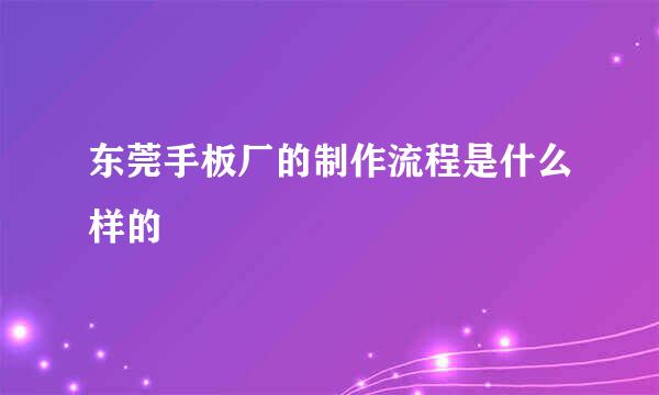 东莞手板厂的制作流程是什么样的