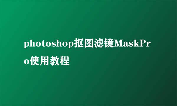 photoshop抠图滤镜MaskPro使用教程