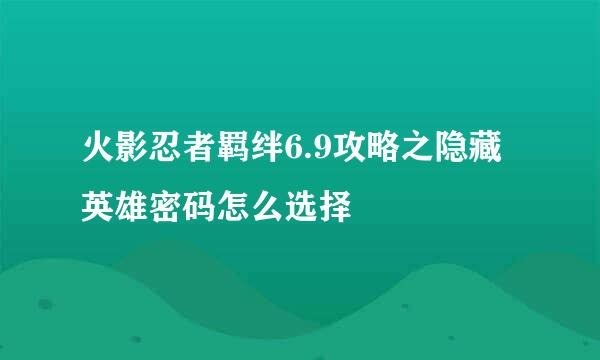 火影忍者羁绊6.9攻略之隐藏英雄密码怎么选择