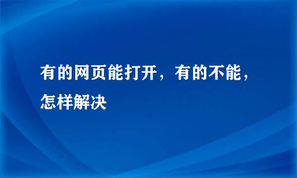 有的网页能打开，有的不能，怎样解决