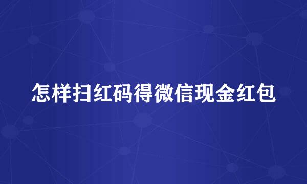 怎样扫红码得微信现金红包