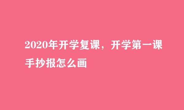 2020年开学复课，开学第一课手抄报怎么画