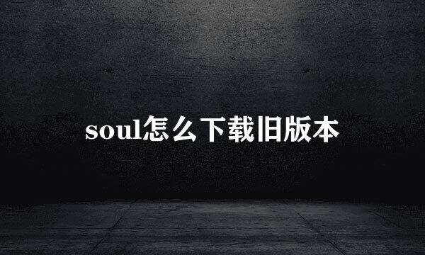 soul怎么下载旧版本