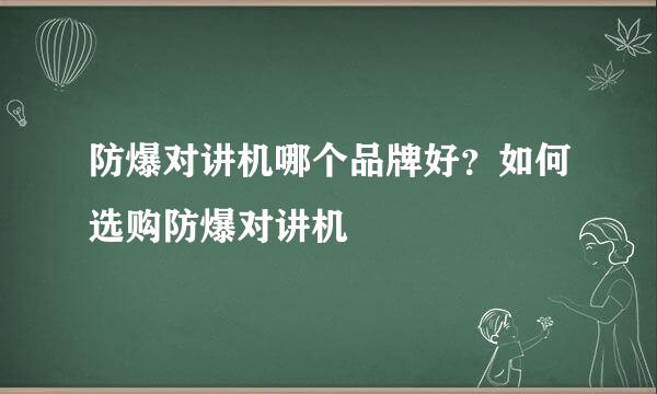 防爆对讲机哪个品牌好？如何选购防爆对讲机