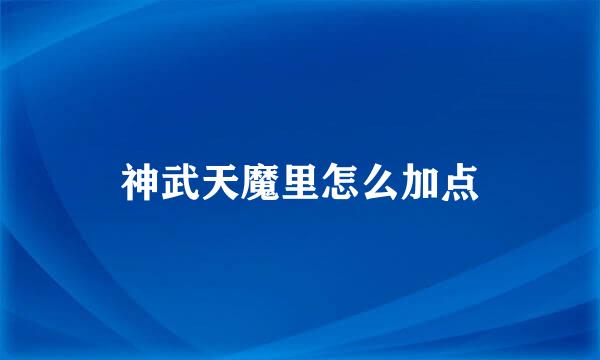 神武天魔里怎么加点