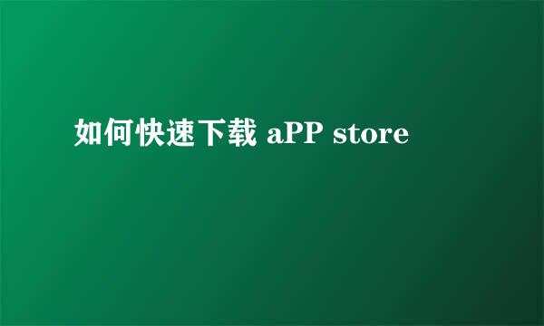 如何快速下载 aPP store