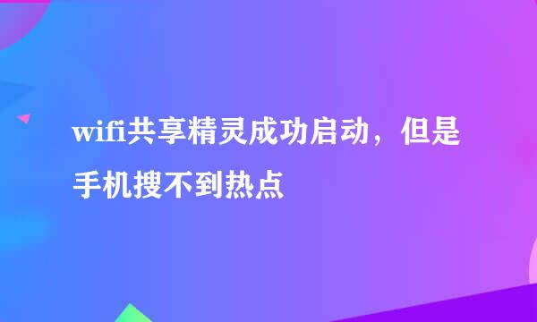 wifi共享精灵成功启动，但是手机搜不到热点