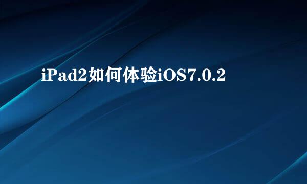 iPad2如何体验iOS7.0.2