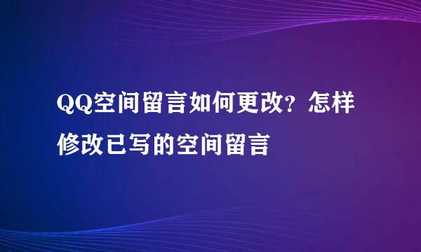 QQ空间留言如何更改？怎样修改已写的空间留言