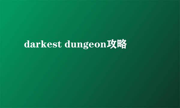 darkest dungeon攻略