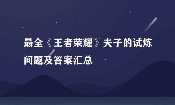 最全《王者荣耀》夫子的试炼问题及答案汇总