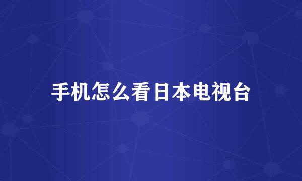 手机怎么看日本电视台