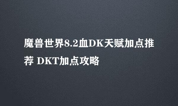 魔兽世界8.2血DK天赋加点推荐 DKT加点攻略