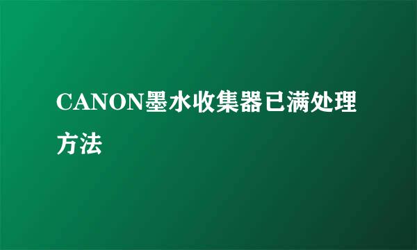 CANON墨水收集器已满处理方法