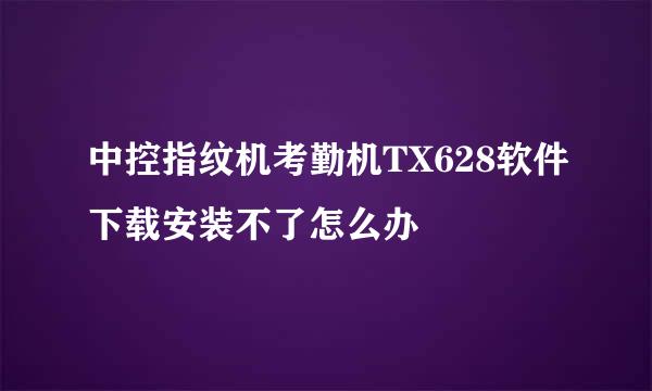 中控指纹机考勤机TX628软件下载安装不了怎么办