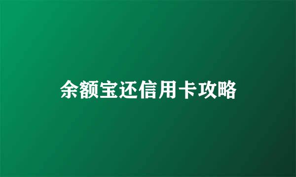 余额宝还信用卡攻略